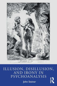 Title: Illusion, Disillusion, and Irony in Psychoanalysis / Edition 1, Author: John Steiner