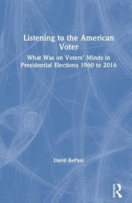 Title: Listening to the American Voter: What Was On Voters' Minds in Presidential Elections, 1960 to 2016, Author: David E Repass