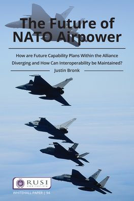 The Future of NATO Airpower: How are Future Capability Plans Within the Alliance Diverging and How can Interoperability be Maintained? / Edition 1