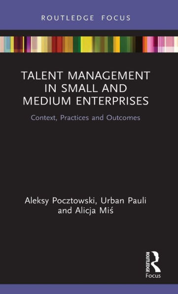 Talent Management in Small and Medium Enterprises: Context, Practices and Outcomes