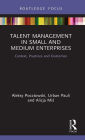 Talent Management in Small and Medium Enterprises: Context, Practices and Outcomes