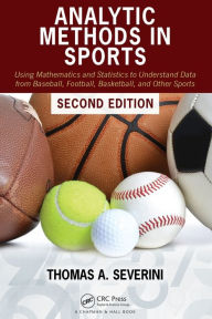 Title: Analytic Methods in Sports: Using Mathematics and Statistics to Understand Data from Baseball, Football, Basketball, and Other Sports / Edition 2, Author: Thomas A Severini