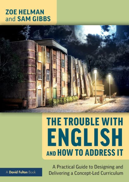 The Trouble with English and How to Address It: a Practical Guide Designing Delivering Concept-Led Curriculum