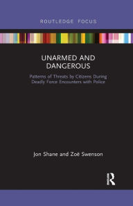 Title: Unarmed and Dangerous: Patterns of Threats by Citizens During Deadly Force Encounters with Police, Author: Jon Shane