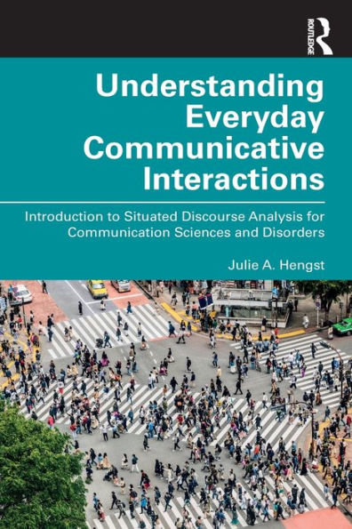 Understanding Everyday Communicative Interactions: Introduction to Situated Discourse Analysis for Communication Sciences and Disorders / Edition 1