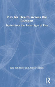 Title: Play for Health Across the Lifespan: Stories from the Seven Ages of Play, Author: Julia Whitaker