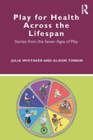 Title: Play for Health Across the Lifespan: Stories from the Seven Ages of Play, Author: Julia Whitaker