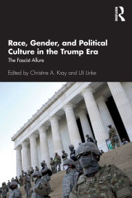 Title: Race, Gender, and Political Culture in the Trump Era: The Fascist Allure, Author: Christine A. Kray