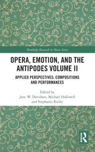 Title: Opera, Emotion, and the Antipodes Volume II: Applied Perspectives: Compositions and Performances, Author: Jane Davidson