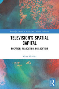 Title: Television's Spatial Capital: Location, Relocation, Dislocation, Author: Myles McNutt