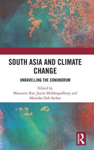 Title: South Asia and Climate Change: Unravelling the Conundrum, Author: Mausumi Kar