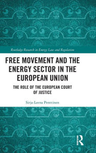 Title: Free Movement and the Energy Sector in the European Union: The Role of the European Court of Justice / Edition 1, Author: Sirja-Leena Penttinen