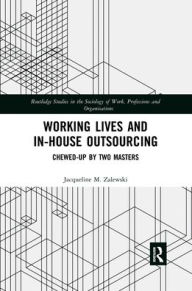 Title: Working Lives and in-House Outsourcing: Chewed-Up by Two Masters, Author: Jacqueline Zalewski