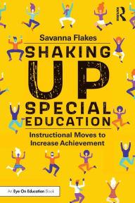 Title: Shaking Up Special Education: Instructional Moves to Increase Achievement, Author: Savanna Flakes