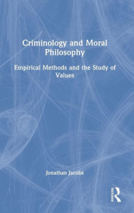 Title: Criminology and Moral Philosophy: Empirical Methods and the Study of Values, Author: Jonathan Jacobs