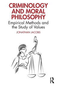 Title: Criminology and Moral Philosophy: Empirical Methods and the Study of Values, Author: Jonathan Jacobs