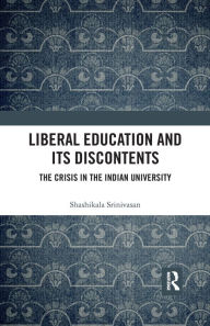 Title: Liberal Education and Its Discontents: The Crisis in the Indian University / Edition 1, Author: Shashikala Srinivasan