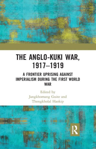The Anglo-Kuki War, 1917-1919: A Frontier Uprising against Imperialism during the First World War