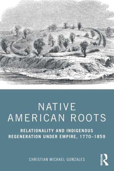 Native American Roots: Relationality and Indigenous Regeneration Under Empire, 1770-1859