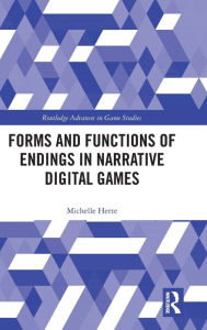 Title: Forms and Functions of Endings in Narrative Digital Games, Author: Michelle Herte