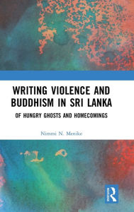 Title: Writing Violence and Buddhism in Sri Lanka: Of Hungry Ghosts and Homecomings, Author: Nimmi N. Menike