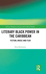 Title: Literary Black Power in the Caribbean: Fiction, Music and Film, Author: Rita Keresztesi