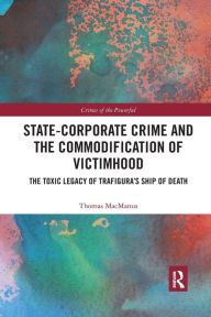 Title: State-Corporate Crime and the Commodification of Victimhood: The Toxic Legacy of Trafigura's Ship of Death / Edition 1, Author: Thomas MacManus