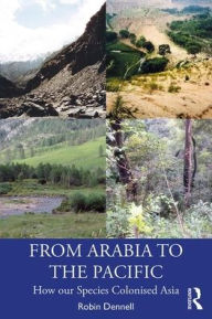 Title: From Arabia to the Pacific: How Our Species Colonised Asia / Edition 1, Author: Robin Dennell