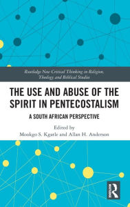 Title: The Use and Abuse of the Spirit in Pentecostalism: A South African Perspective, Author: Mookgo S. Kgatle