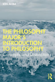 Title: The Philosophy Major's Introduction to Philosophy: Concepts and Distinctions / Edition 1, Author: Ken Akiba