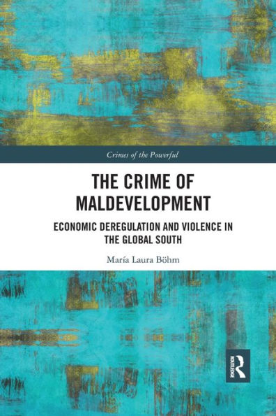 The Crime of Maldevelopment: Economic Deregulation and Violence in the Global South / Edition 1