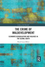 The Crime of Maldevelopment: Economic Deregulation and Violence in the Global South / Edition 1