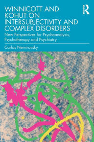 Title: Winnicott and Kohut on Intersubjectivity and Complex Disorders: New Perspectives for Psychoanalysis, Psychotherapy and Psychiatry / Edition 1, Author: Carlos Nemirovsky