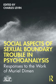 Title: Social Aspects Of Sexual Boundary Trouble In Psychoanalysis: Responses to the Work of Muriel Dimen, Author: Charles Levin