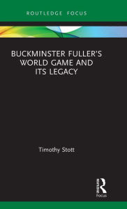 Title: Buckminster Fuller's World Game and Its Legacy, Author: Timothy Stott