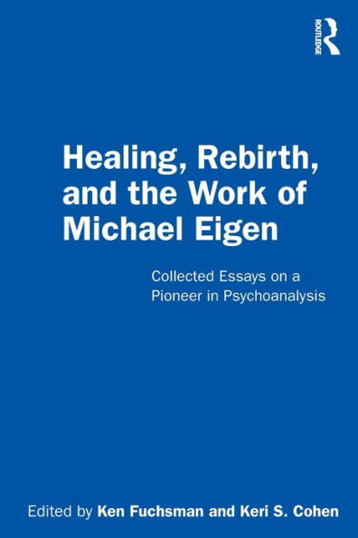 Healing, Rebirth and the Work of Michael Eigen: Collected Essays on a Pioneer Psychoanalysis