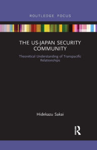 Title: The US-Japan Security Community: Theoretical Understanding of Transpacific Relationships, Author: Hidekazu Sakai