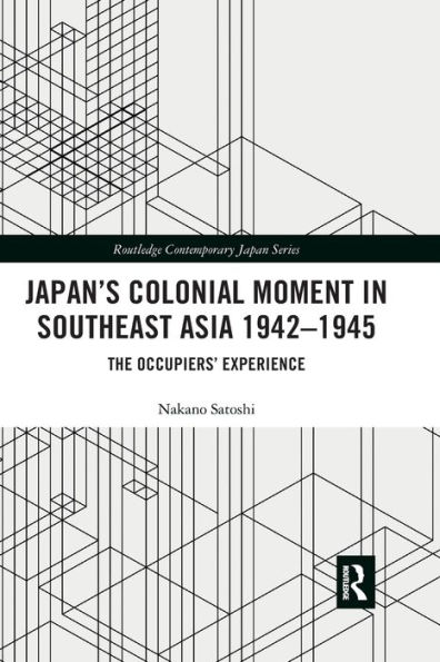 Japan's Colonial Moment Southeast Asia 1942-1945: The Occupiers' Experience