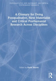 Title: A Glossary for Doing Postqualitative, New Materialist and Critical Posthumanist Research Across Disciplines, Author: Karin Murris