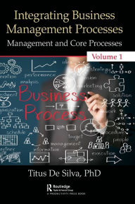 Title: Integrating Business Management Processes: Volume 1: Management and Core Processes / Edition 1, Author: Titus De Silva