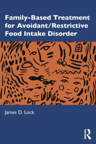 Title: Family-Based Treatment for Avoidant/Restrictive Food Intake Disorder, Author: James D. Lock