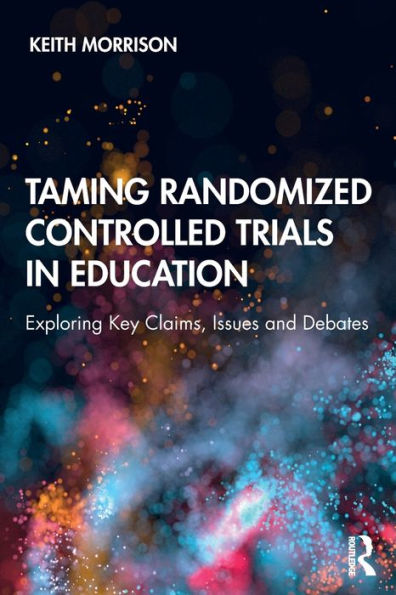 Taming Randomized Controlled Trials in Education: Exploring Key Claims, Issues and Debates / Edition 1