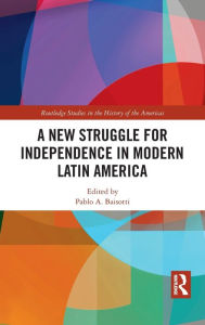 Title: A New Struggle for Independence in Modern Latin America, Author: Pablo A. Baisotti