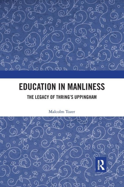 Education in Manliness: The Legacy of Thring's Uppingham / Edition 1