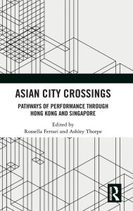 Title: Asian City Crossings: Pathways of Performance through Hong Kong and Singapore, Author: Rossella Ferrari