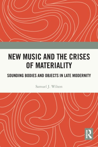 New Music and the Crises of Materiality: Sounding Bodies Objects Late Modernity