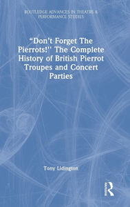 Title: Don't Forget The Pierrots!'' The Complete History of British Pierrot Troupes & Concert Parties, Author: Tony Lidington