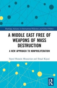 Title: A Middle East Free of Weapons of Mass Destruction: A New Approach to Nonproliferation, Author: Seyed Hossein Mousavian