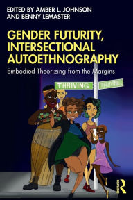 Title: Gender Futurity, Intersectional Autoethnography: Embodied Theorizing from the Margins / Edition 1, Author: Amber L. Johnson