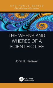 Title: The Whens and Wheres of a Scientific Life, Author: John R. Helliwell